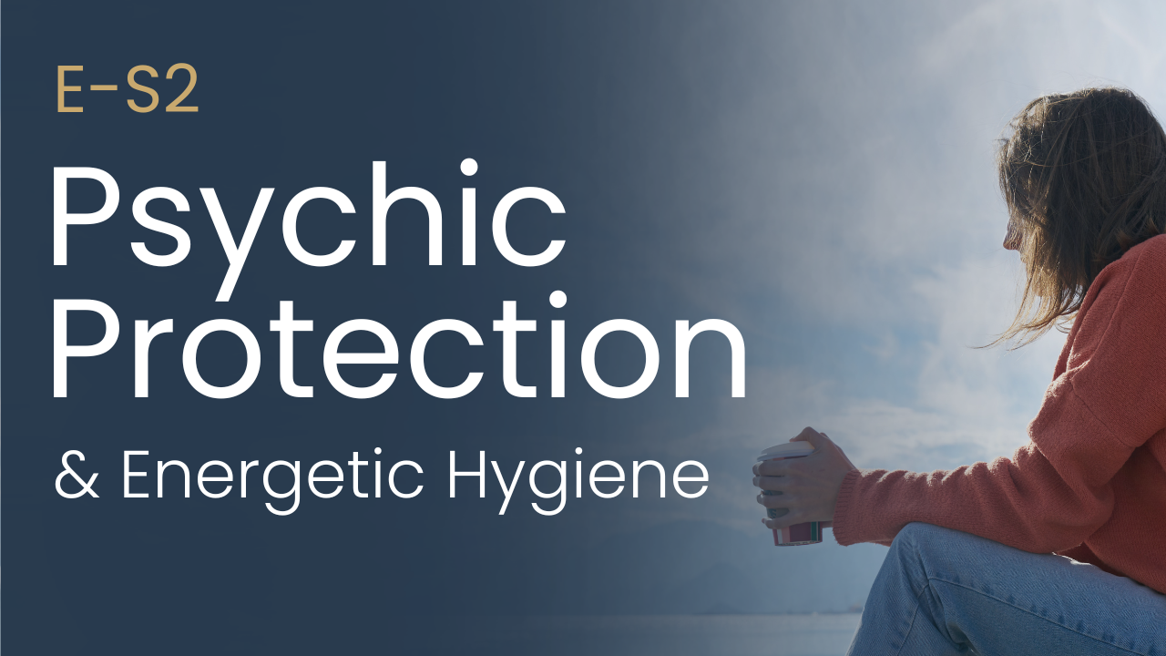 E-S2 Psychic Protection & Energetic Hygiene
