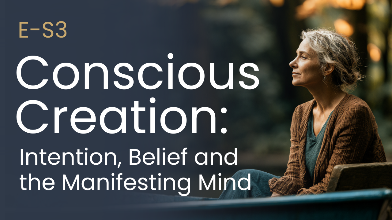 E-S3 — Conscious Creation: Intention, Belief & the Manifesting Mind